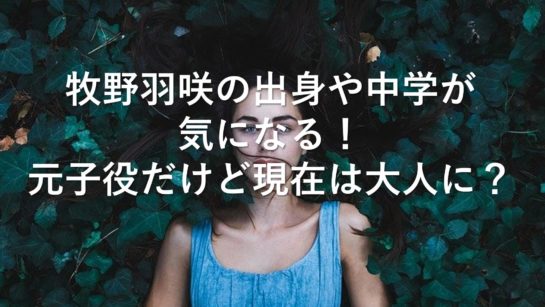 牧野羽咲の出身や中学が気になる 元子役だけど現在は大人に 気になるっとブログ